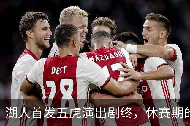 湖人首发五虎演出剧终，休赛期的离别让人感慨万千